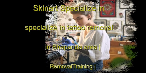Skinart Specialize in specialize in tattoo removal in Shapanda area | RemovalTraining | RemovalClasses | SkinartTraining-the Democratic Republic of the Congo